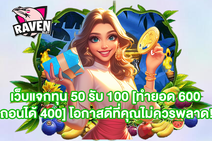 เว็บแจกทุน 50 รับ 100 [ทำยอด 600 ถอนได้ 400] โอกาสดีที่คุณไม่ควรพลาด!