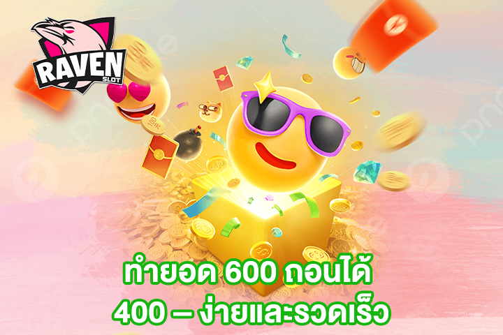 ทำยอด 600 ถอนได้ 400 – ง่ายและรวดเร็ว